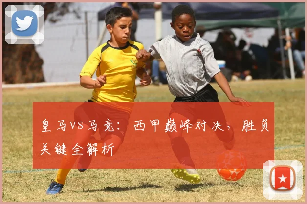 皇马vs马竞：西甲巅峰对决，胜负关键全解析