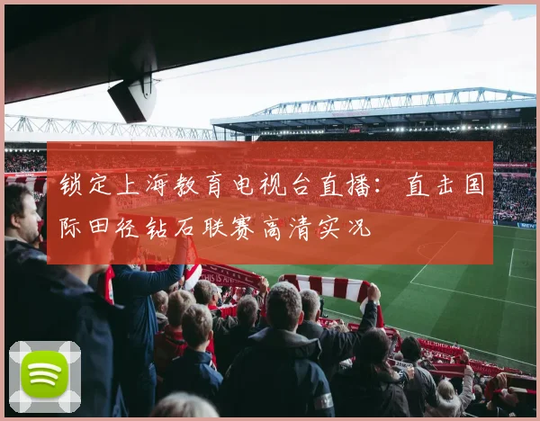 锁定上海教育电视台直播：直击国际田径钻石联赛高清实况