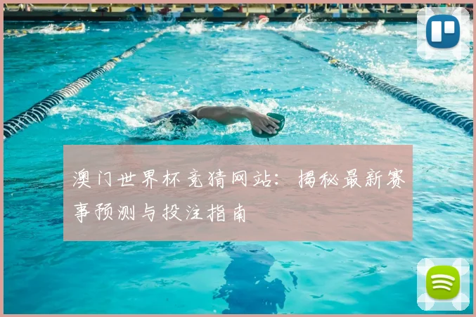 澳门世界杯竞猜网站：揭秘最新赛事预测与投注指南