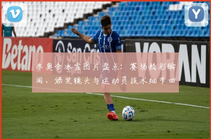 冬奥会冰雪图片盘点：赛场精彩瞬间、颁奖镜头与运动员技术细节回顾