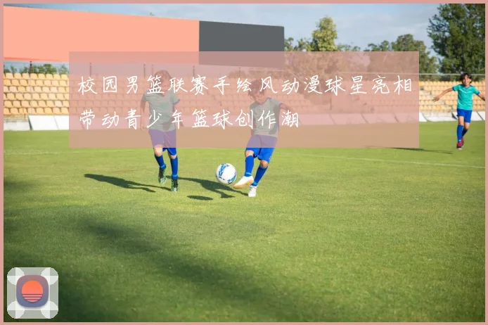 校园男篮联赛手绘风动漫球星亮相带动青少年篮球创作潮