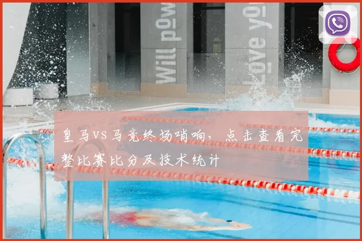 皇马vs马竞终场哨响，点击查看完整比赛比分及技术统计