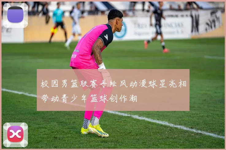 校园男篮联赛手绘风动漫球星亮相带动青少年篮球创作潮