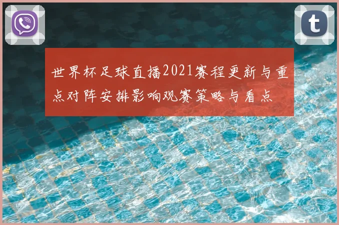 世界杯足球直播2021赛程更新与重点对阵安排影响观赛策略与看点