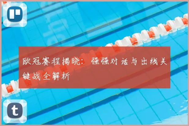 欧冠赛程揭晓：强强对话与出线关键战全解析