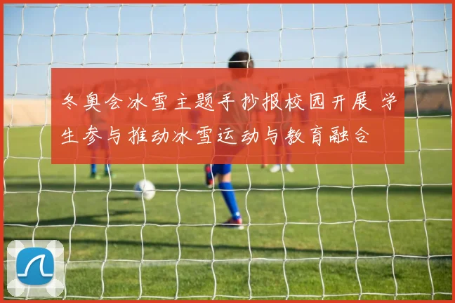 冬奥会冰雪主题手抄报校园开展 学生参与推动冰雪运动与教育融合